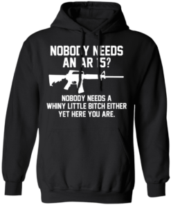 Nobody Needs An AR 15 Nobody Needs A Whiny Little Bitch Either Yet Here You Are T Shirts Hoodies 4