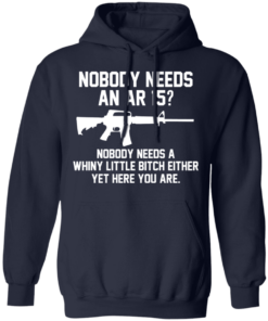 Nobody Needs An AR 15 Nobody Needs A Whiny Little Bitch Either Yet Here You Are T Shirts Hoodies 5