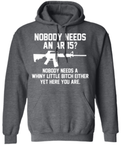 Nobody Needs An AR 15 Nobody Needs A Whiny Little Bitch Either Yet Here You Are T Shirts Hoodies 6