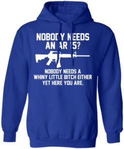 Nobody Needs An AR 15 Nobody Needs A Whiny Little Bitch Either Yet Here You Are T Shirts Hoodies 7