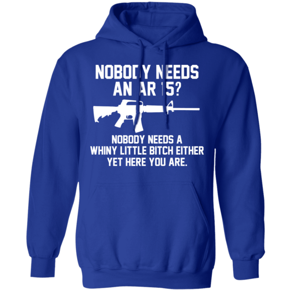 Nobody Needs An AR 15 Nobody Needs A Whiny Little Bitch Either Yet Here You Are T-Shirts, Hoodies