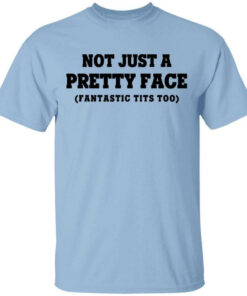 Not Just a Pretty Face Fantastic Tits Too T Shirts Hoodies Long Sleeve 1