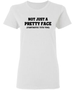 Not Just a Pretty Face, Fantastic Tits Too T-Shirts, Hoodies, Long Sleeve 2 Not Just a Pretty Face Fantastic Tits Too T Shirts Hoodies Long Sleeve 11