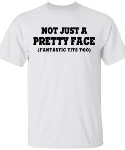 Not Just a Pretty Face, Fantastic Tits Too T-Shirts, Hoodies, Long Sleeve 10 Not Just a Pretty Face Fantastic Tits Too T Shirts Hoodies Long Sleeve 8