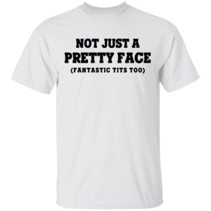 Not Just a Pretty Face Fantastic Tits Too T Shirts Hoodies Long Sleeve 8