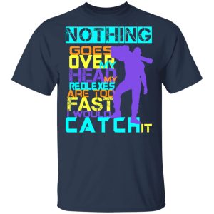 Nothing Goes Over My Head My Reflexes Are Too Fast I Would Catch It T Shirts Hoodies Long Sleeve 11