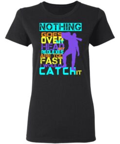 Nothing Goes Over My Head My Reflexes Are Too Fast I Would Catch It T Shirts Hoodies Long Sleeve 13