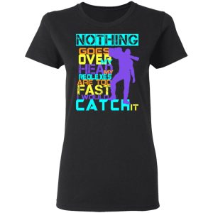 Nothing Goes Over My Head My Reflexes Are Too Fast I Would Catch It T Shirts Hoodies Long Sleeve 13