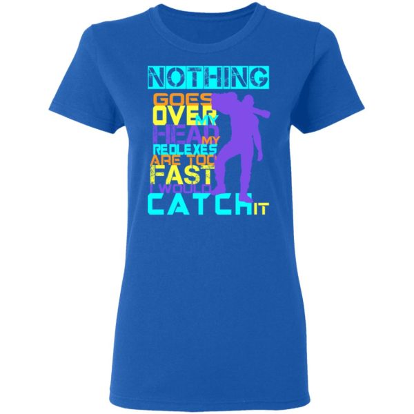 Nothing Goes Over My Head My Reflexes Are Too Fast I Would Catch It T-Shirts, Hoodies, Long Sleeve