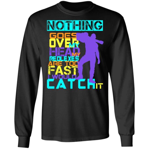 Nothing Goes Over My Head My Reflexes Are Too Fast I Would Catch It T-Shirts, Hoodies, Long Sleeve