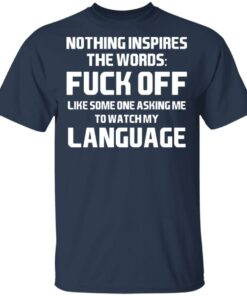 Nothing Inspires The Words Fuck Off Like Someone Asking Me To Watch My Language T-Shirts, Hoodies, Long Sleeve 2 Nothing Inspires The Words Fuck Off Like Someone Asking Me To Watch My Language T Shirts Hoodies Long Sleeve 11