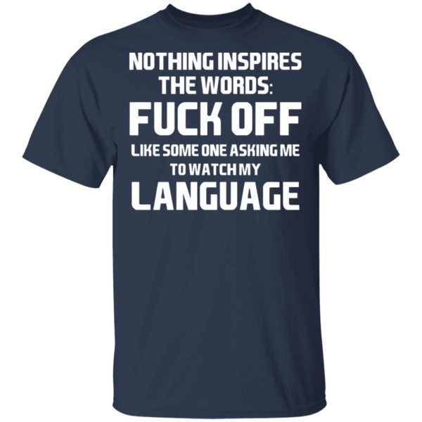 Nothing Inspires The Words Fuck Off Like Someone Asking Me To Watch My Language T-Shirts, Hoodies, Long Sleeve