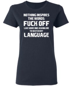 Nothing Inspires The Words Fuck Off Like Someone Asking Me To Watch My Language T-Shirts, Hoodies, Long Sleeve 6 Nothing Inspires The Words Fuck Off Like Someone Asking Me To Watch My Language T Shirts Hoodies Long Sleeve 3