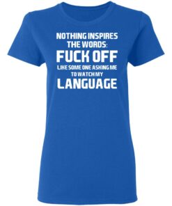 Nothing Inspires The Words Fuck Off Like Someone Asking Me To Watch My Language T-Shirts, Hoodies, Long Sleeve 7 Nothing Inspires The Words Fuck Off Like Someone Asking Me To Watch My Language T Shirts Hoodies Long Sleeve 4
