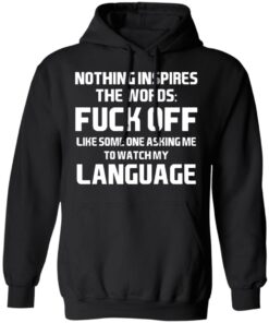 Nothing Inspires The Words Fuck Off Like Someone Asking Me To Watch My Language T-Shirts, Hoodies, Long Sleeve 9 Nothing Inspires The Words Fuck Off Like Someone Asking Me To Watch My Language T Shirts Hoodies Long Sleeve 6