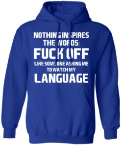 Nothing Inspires The Words Fuck Off Like Someone Asking Me To Watch My Language T-Shirts, Hoodies, Long Sleeve 12 Nothing Inspires The Words Fuck Off Like Someone Asking Me To Watch My Language T Shirts Hoodies Long Sleeve 9