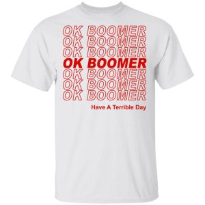 Ok Boomer Have A Terrible Day Shirt Marks End Of Friendly Generational Relations T Shirts Hoodies Long Sleeve 8