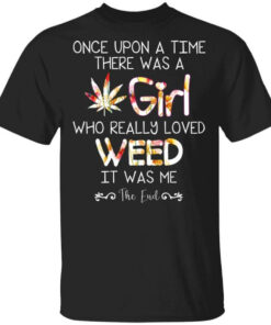 Once Upon A Time There Was A Girl Who Really Loved Weed It Was Me T Shirts Hoodies Long Sleeve 1