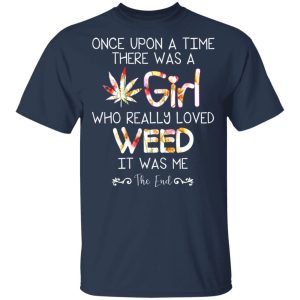 Once Upon A Time There Was A Girl Who Really Loved Weed It Was Me T Shirts Hoodies Long Sleeve 11