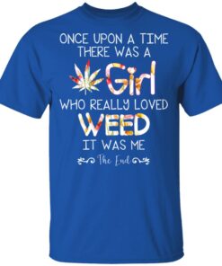 Once Upon A Time There Was A Girl Who Really Loved Weed It Was Me T Shirts Hoodies Long Sleeve 12