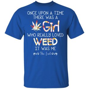 Once Upon A Time There Was A Girl Who Really Loved Weed It Was Me T Shirts Hoodies Long Sleeve 12