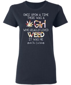 Once Upon A Time There Was A Girl Who Really Loved Weed It Was Me T Shirts Hoodies Long Sleeve 3