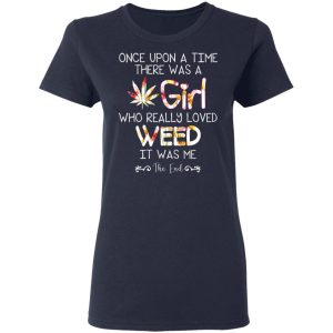 Once Upon A Time There Was A Girl Who Really Loved Weed It Was Me T Shirts Hoodies Long Sleeve 3