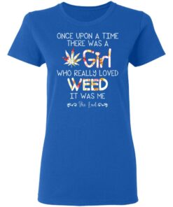 Once Upon A Time There Was A Girl Who Really Loved Weed It Was Me T Shirts Hoodies Long Sleeve 4