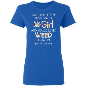 Once Upon A Time There Was A Girl Who Really Loved Weed It Was Me T Shirts Hoodies Long Sleeve 4