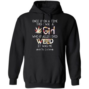 Once Upon A Time There Was A Girl Who Really Loved Weed It Was Me T Shirts Hoodies Long Sleeve 6