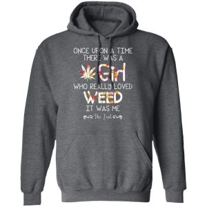 Once Upon A Time There Was A Girl Who Really Loved Weed It Was Me T Shirts Hoodies Long Sleeve 7