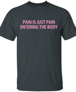 Pain Is Just Pain Entering The Body T-Shirts, Hoodies, Long Sleeve 1 Pain Is Just Pain Entering The Body T Shirts Hoodies Long Sleeve 10