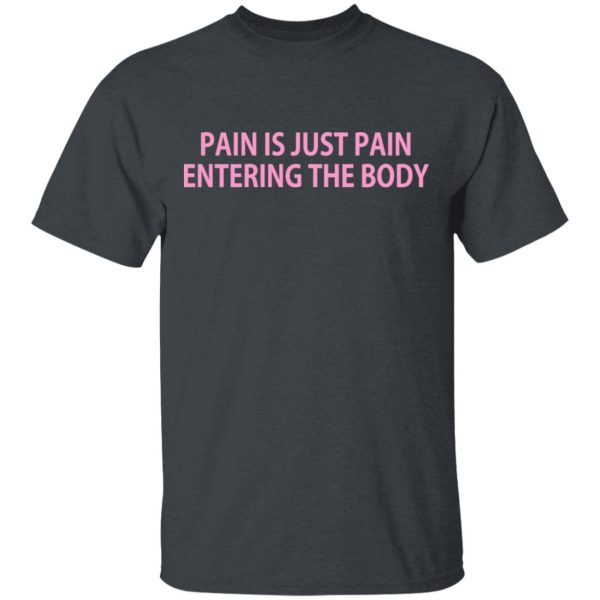 Pain Is Just Pain Entering The Body T-Shirts, Hoodies, Long Sleeve