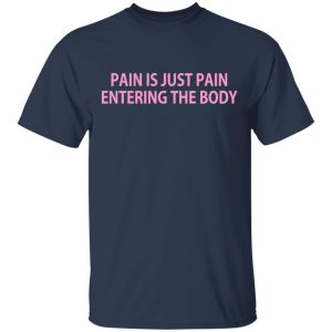 Pain Is Just Pain Entering The Body T Shirts Hoodies Long Sleeve 11