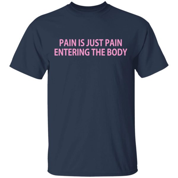 Pain Is Just Pain Entering The Body T-Shirts, Hoodies, Long Sleeve