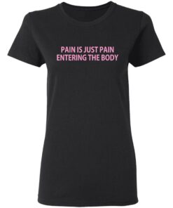 Pain Is Just Pain Entering The Body T-Shirts, Hoodies, Long Sleeve 4 Pain Is Just Pain Entering The Body T Shirts Hoodies Long Sleeve 13
