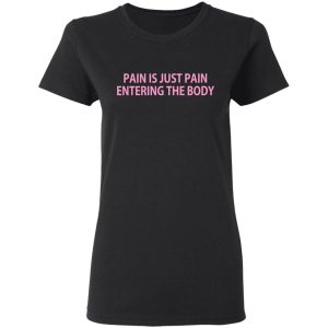 Pain Is Just Pain Entering The Body T Shirts Hoodies Long Sleeve 13