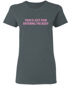 Pain Is Just Pain Entering The Body T-Shirts, Hoodies, Long Sleeve 5 Pain Is Just Pain Entering The Body T Shirts Hoodies Long Sleeve 2