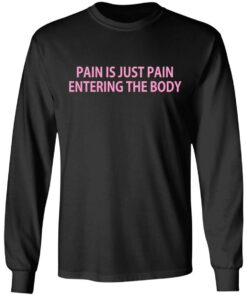 Pain Is Just Pain Entering The Body T-Shirts, Hoodies, Long Sleeve 8 Pain Is Just Pain Entering The Body T Shirts Hoodies Long Sleeve 5