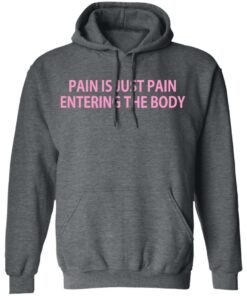 Pain Is Just Pain Entering The Body T-Shirts, Hoodies, Long Sleeve 11 Pain Is Just Pain Entering The Body T Shirts Hoodies Long Sleeve 8
