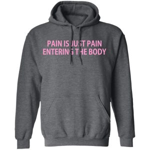 Pain Is Just Pain Entering The Body T Shirts Hoodies Long Sleeve 8