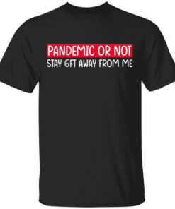 Pandemic Or Not Stay 6FT Away From Me T Shirts Hoodies Long Sleeve 1