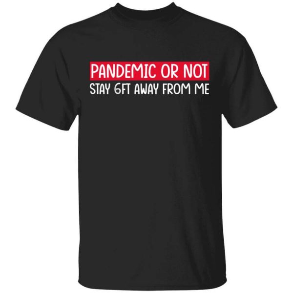 Pandemic Or Not Stay 6FT Away From Me T-Shirts, Hoodies, Long Sleeve