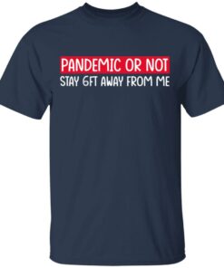 Pandemic Or Not Stay 6FT Away From Me T-Shirts, Hoodies, Long Sleeve 2 Pandemic Or Not Stay 6FT Away From Me T Shirts Hoodies Long Sleeve 11