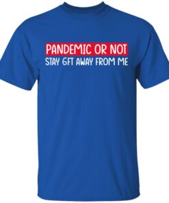 Pandemic Or Not Stay 6FT Away From Me T-Shirts, Hoodies, Long Sleeve 3 Pandemic Or Not Stay 6FT Away From Me T Shirts Hoodies Long Sleeve 12