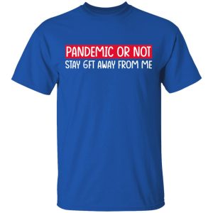 Pandemic Or Not Stay 6FT Away From Me T Shirts Hoodies Long Sleeve 12