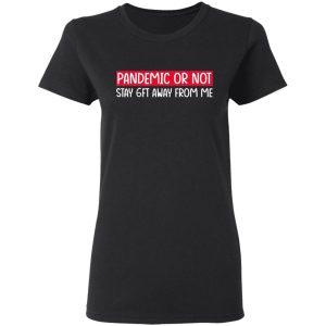 Pandemic Or Not Stay 6FT Away From Me T Shirts Hoodies Long Sleeve 13