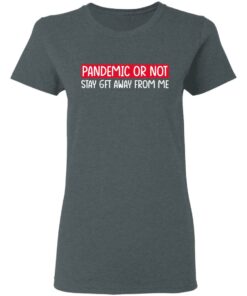 Pandemic Or Not Stay 6FT Away From Me T-Shirts, Hoodies, Long Sleeve 5 Pandemic Or Not Stay 6FT Away From Me T Shirts Hoodies Long Sleeve 2