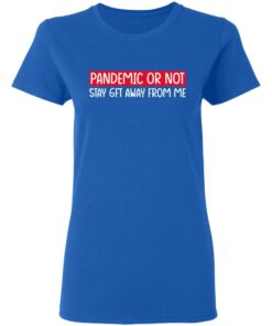 Pandemic Or Not Stay 6FT Away From Me T-Shirts, Hoodies, Long Sleeve 7 Pandemic Or Not Stay 6FT Away From Me T Shirts Hoodies Long Sleeve 4