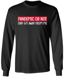 Pandemic Or Not Stay 6FT Away From Me T-Shirts, Hoodies, Long Sleeve 8 Pandemic Or Not Stay 6FT Away From Me T Shirts Hoodies Long Sleeve 5